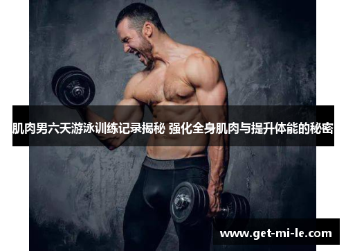 肌肉男六天游泳训练记录揭秘 强化全身肌肉与提升体能的秘密