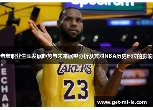 老詹职业生涯发展趋势与未来展望分析及其对NBA历史地位的影响