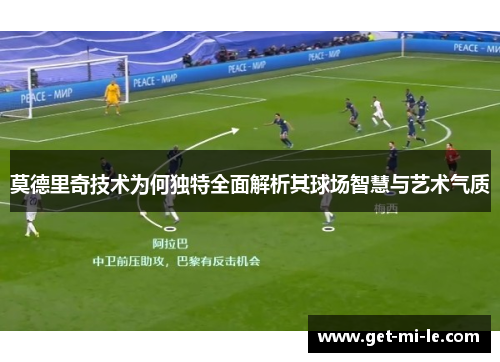 莫德里奇技术为何独特全面解析其球场智慧与艺术气质