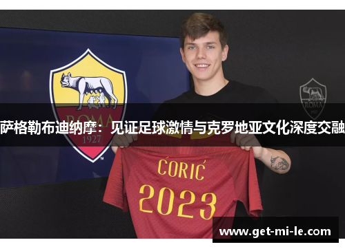 萨格勒布迪纳摩：见证足球激情与克罗地亚文化深度交融