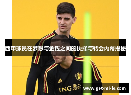 西甲球员在梦想与金钱之间的抉择与转会内幕揭秘