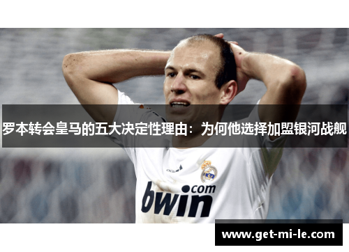 罗本转会皇马的五大决定性理由：为何他选择加盟银河战舰