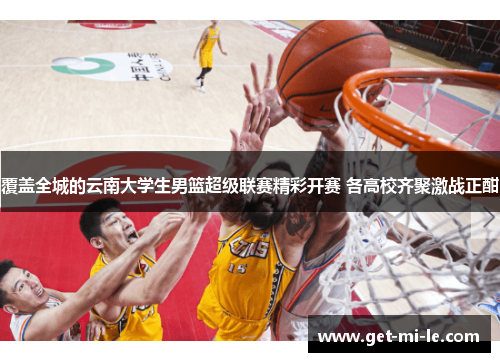 覆盖全城的云南大学生男篮超级联赛精彩开赛 各高校齐聚激战正酣