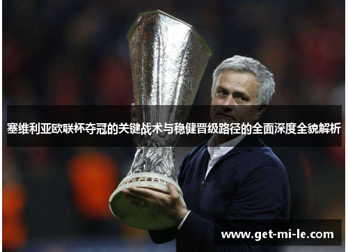 塞维利亚欧联杯夺冠的关键战术与稳健晋级路径的全面深度全貌解析