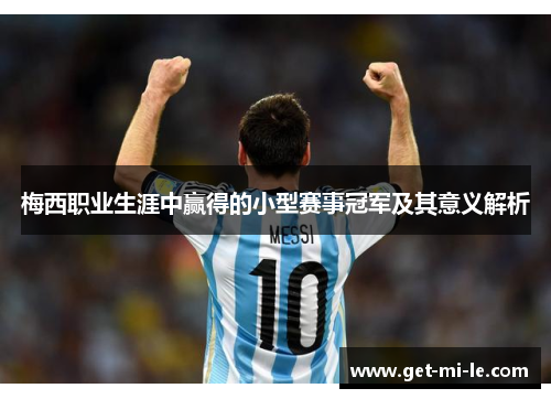 梅西职业生涯中赢得的小型赛事冠军及其意义解析