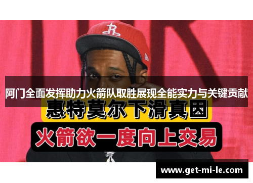 阿门全面发挥助力火箭队取胜展现全能实力与关键贡献