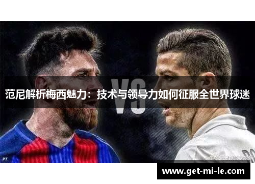 范尼解析梅西魅力：技术与领导力如何征服全世界球迷