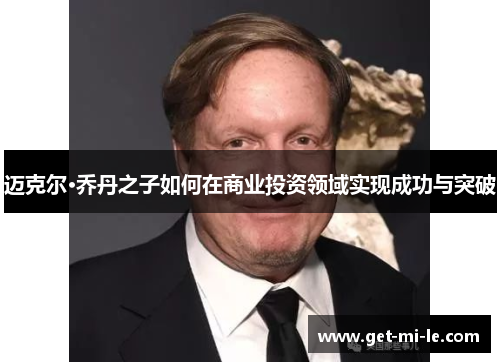 迈克尔·乔丹之子如何在商业投资领域实现成功与突破