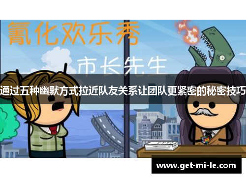 通过五种幽默方式拉近队友关系让团队更紧密的秘密技巧