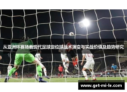 从亚洲杯赛场看现代足球定位球战术演变与实战价值及趋势研究