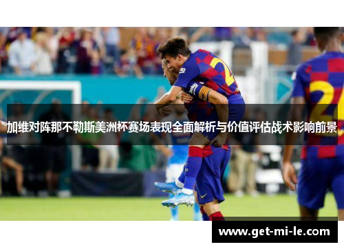 加维对阵那不勒斯美洲杯赛场表现全面解析与价值评估战术影响前景