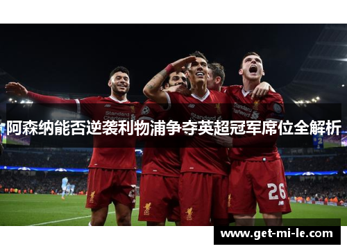 阿森纳能否逆袭利物浦争夺英超冠军席位全解析