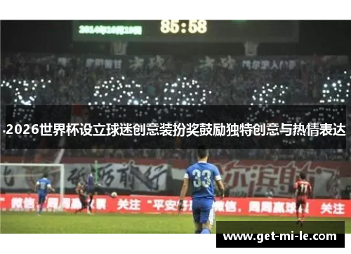 2026世界杯设立球迷创意装扮奖鼓励独特创意与热情表达