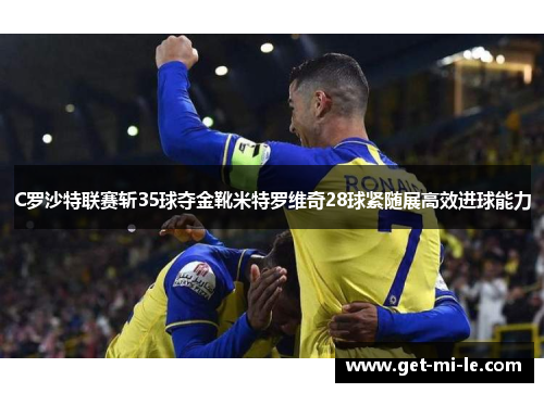 C罗沙特联赛斩35球夺金靴米特罗维奇28球紧随展高效进球能力
