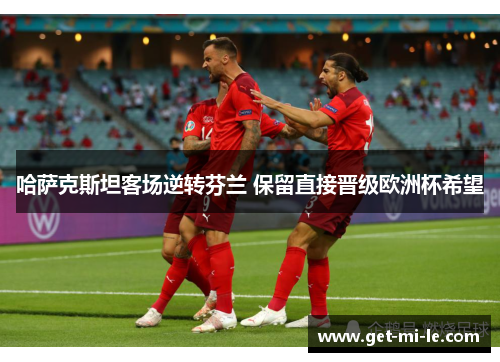 哈萨克斯坦客场逆转芬兰 保留直接晋级欧洲杯希望