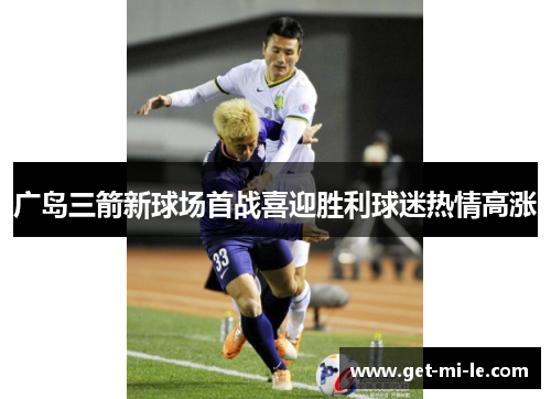 广岛三箭新球场首战喜迎胜利球迷热情高涨