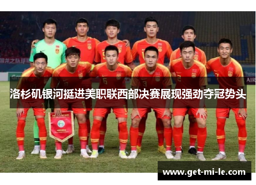 洛杉矶银河挺进美职联西部决赛展现强劲夺冠势头
