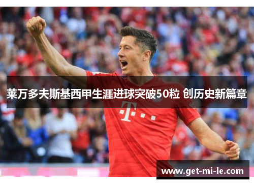 莱万多夫斯基西甲生涯进球突破50粒 创历史新篇章