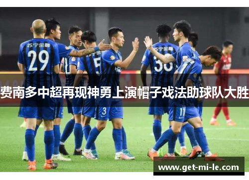 费南多中超再现神勇上演帽子戏法助球队大胜 费南多中超再现神勇上演帽子戏法助球队大胜