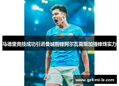 马德里竞技成功引进曼城前锋阿尔瓦雷斯加强锋线实力 马德里竞技成功引进曼城前锋阿尔瓦雷斯加强锋线实力