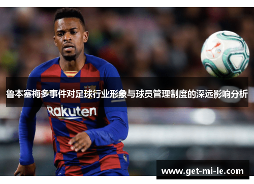 鲁本塞梅多事件对足球行业形象与球员管理制度的深远影响分析 鲁本塞梅多事件对足球行业形象与球员管理制度的深远影响分析