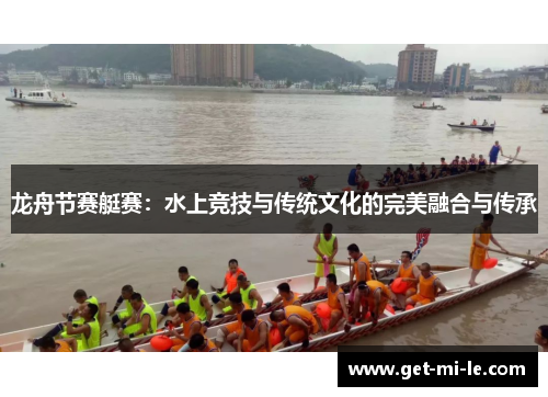 龙舟节赛艇赛:水上竞技与传统文化的完美融合与传承 龙舟节赛艇赛:水上竞技与传统文化的完美融合与传承