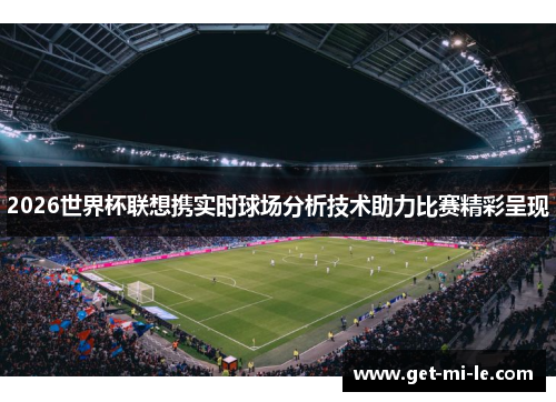 2026世界杯联想携实时球场分析技术助力比赛精彩呈现 2026世界杯联想携实时球场分析技术助力比赛精彩呈现