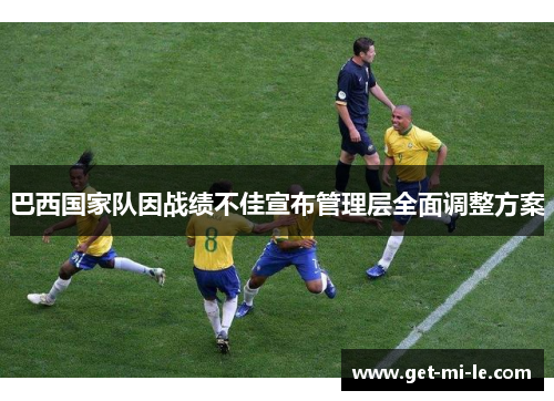 巴西国家队因战绩不佳宣布管理层全面调整方案