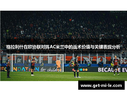 格拉利什在欧协联对阵AC米兰中的战术价值与关键表现分析 格拉利什在欧协联对阵AC米兰中的战术价值与关键表现分析
