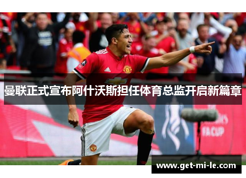 曼联正式宣布阿什沃斯担任体育总监开启新篇章 曼联正式宣布阿什沃斯担任体育总监开启新篇章