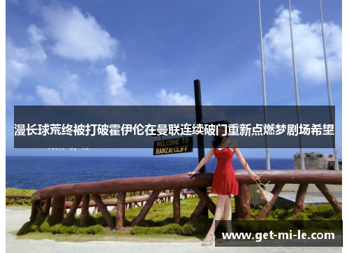 漫长球荒终被打破霍伊伦在曼联连续破门重新点燃梦剧场希望 漫长球荒终被打破霍伊伦在曼联连续破门重新点燃梦剧场希望