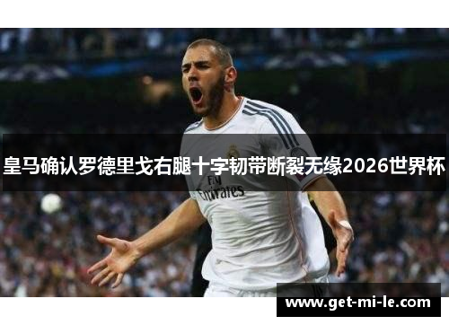 皇马确认罗德里戈右腿十字韧带断裂无缘2026世界杯 皇马确认罗德里戈右腿十字韧带断裂无缘2026世界杯