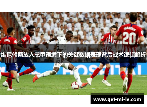 维尼修斯放入意甲语境下的关键数据表现背后战术逻辑解析 维尼修斯放入意甲语境下的关键数据表现背后战术逻辑解析