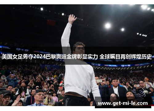 美国女足勇夺2024巴黎奥运金牌彰显实力 全球瞩目再创辉煌历史