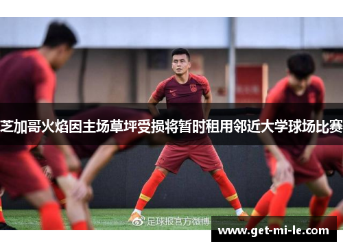 芝加哥火焰因主场草坪受损将暂时租用邻近大学球场比赛 芝加哥火焰因主场草坪受损将暂时租用邻近大学球场比赛