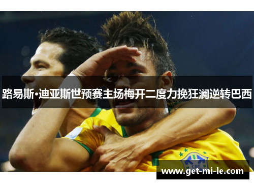 路易斯·迪亚斯世预赛主场梅开二度力挽狂澜逆转巴西 路易斯·迪亚斯世预赛主场梅开二度力挽狂澜逆转巴西