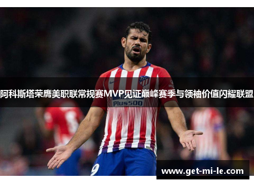 阿科斯塔荣膺美职联常规赛MVP见证巅峰赛季与领袖价值闪耀联盟 阿科斯塔荣膺美职联常规赛MVP见证巅峰赛季与领袖价值闪耀联盟