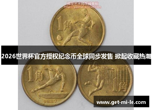 2026世界杯官方授权纪念币全球同步发售 掀起收藏热潮